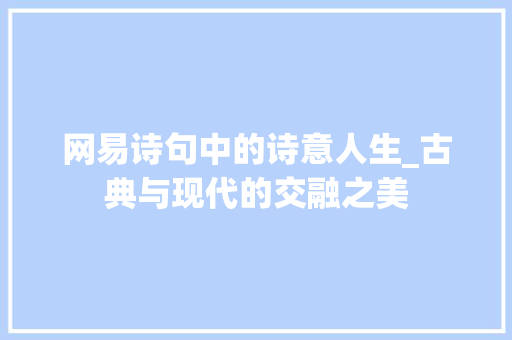 网易诗句中的诗意人生_古典与现代的交融之美