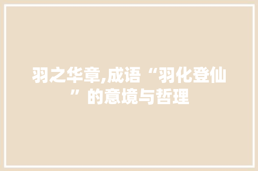 羽之华章,成语“羽化登仙”的意境与哲理