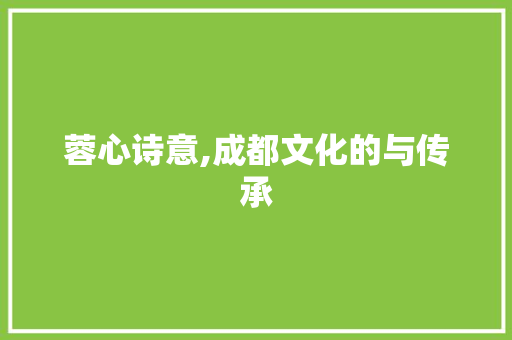 蓉心诗意,成都文化的与传承
