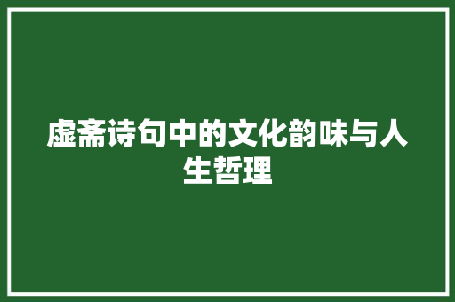 虚斋诗句中的文化韵味与人生哲理