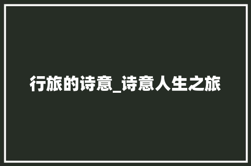 行旅的诗意_诗意人生之旅