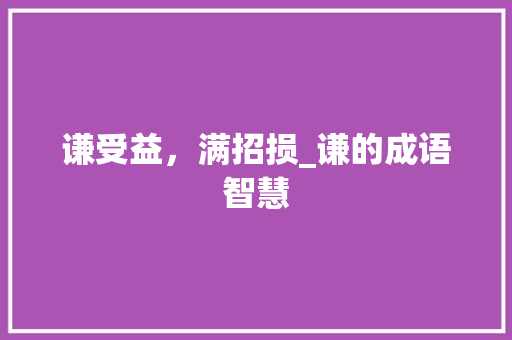 谦受益，满招损_谦的成语智慧