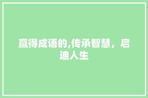 赢得成语的,传承智慧，启迪人生