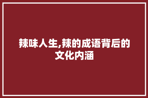 辣味人生,辣的成语背后的文化内涵 成语大全