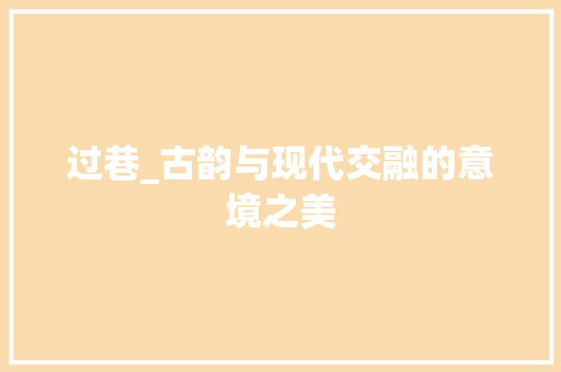 过巷_古韵与现代交融的意境之美