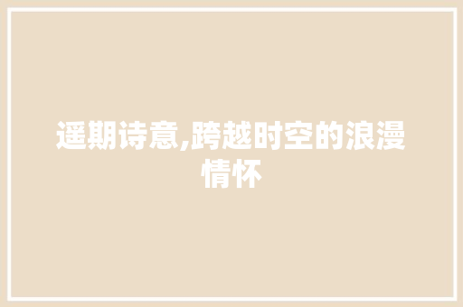 遥期诗意,跨越时空的浪漫情怀