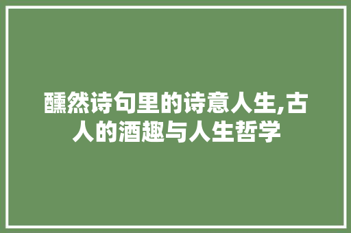 醺然诗句里的诗意人生,古人的酒趣与人生哲学