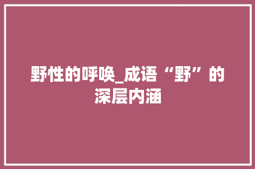 野性的呼唤_成语“野”的深层内涵