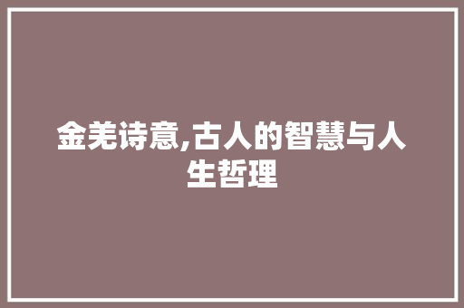 金羌诗意,古人的智慧与人生哲理