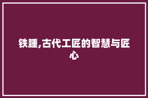 铁踵,古代工匠的智慧与匠心
