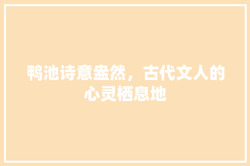 鸭池诗意盎然，古代文人的心灵栖息地