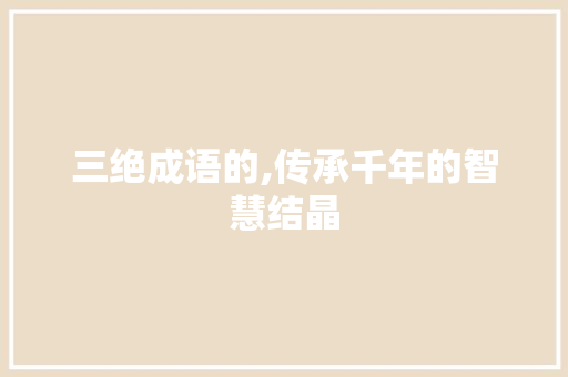 三绝成语的,传承千年的智慧结晶 演讲稿