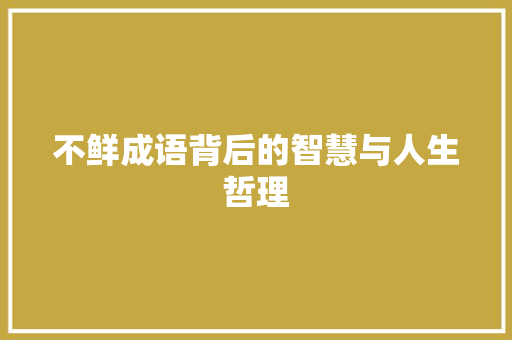 不鲜成语背后的智慧与人生哲理