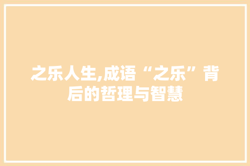 之乐人生,成语“之乐”背后的哲理与智慧