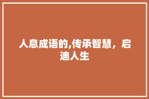 人息成语的,传承智慧，启迪人生