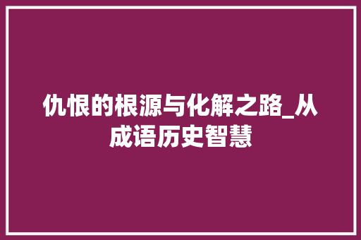 仇恨的根源与化解之路_从成语历史智慧