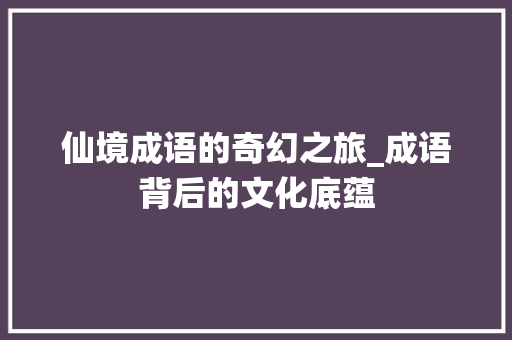 仙境成语的奇幻之旅_成语背后的文化底蕴