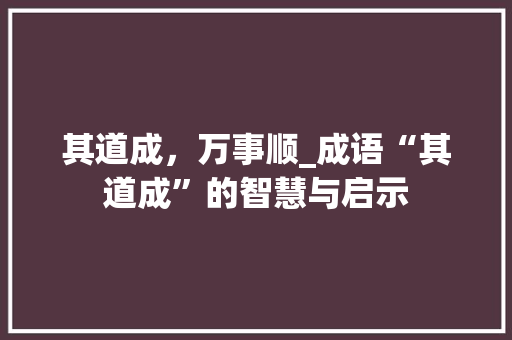 其道成，万事顺_成语“其道成”的智慧与启示 名人名言