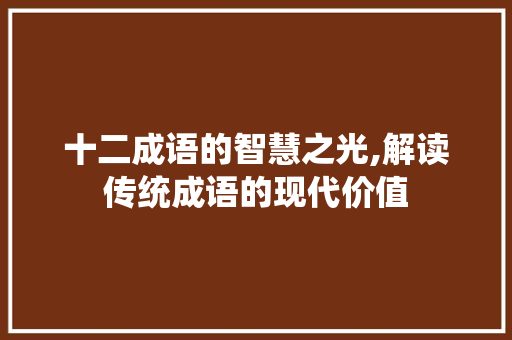 十二成语的智慧之光,解读传统成语的现代价值