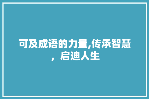 可及成语的力量,传承智慧，启迪人生