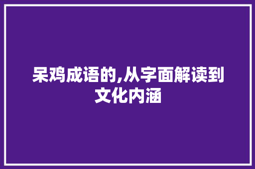 呆鸡成语的,从字面解读到文化内涵