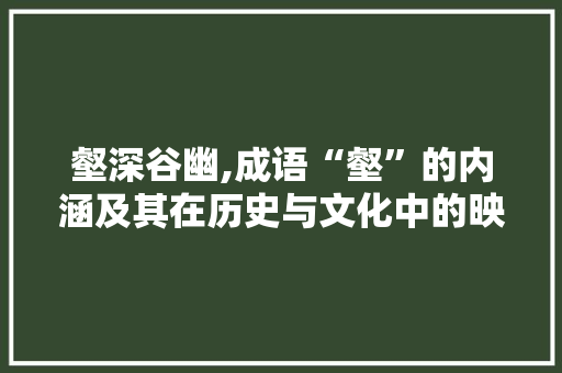 壑深谷幽,成语“壑”的内涵及其在历史与文化中的映照