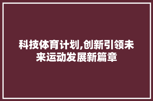 科技体育计划,创新引领未来运动发展新篇章