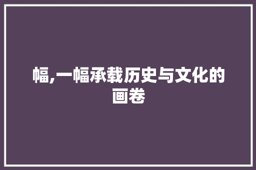 幅,一幅承载历史与文化的画卷