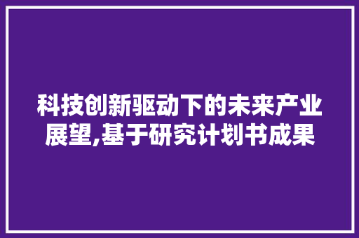 科技创新驱动下的未来产业展望,基于研究计划书成果的分析