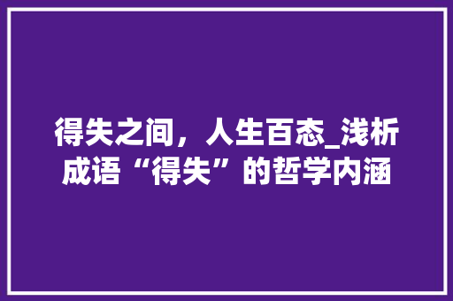 得失之间，人生百态_浅析成语“得失”的哲学内涵 工作总结