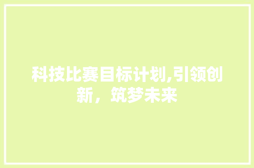 科技比赛目标计划,引领创新，筑梦未来
