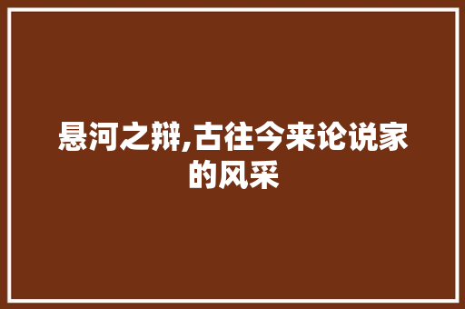 悬河之辩,古往今来论说家的风采