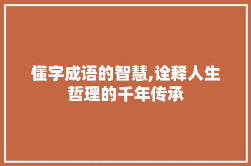 懂字成语的智慧,诠释人生哲理的千年传承