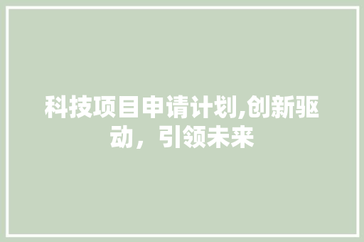 科技项目申请计划,创新驱动，引领未来