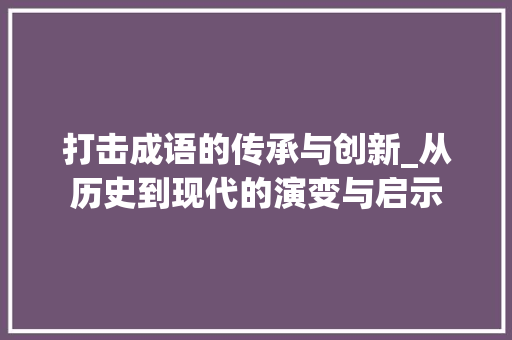 打击成语的传承与创新_从历史到现代的演变与启示