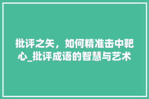 批评之矢，如何精准击中靶心_批评成语的智慧与艺术