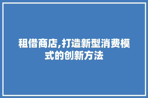 租借商店,打造新型消费模式的创新方法