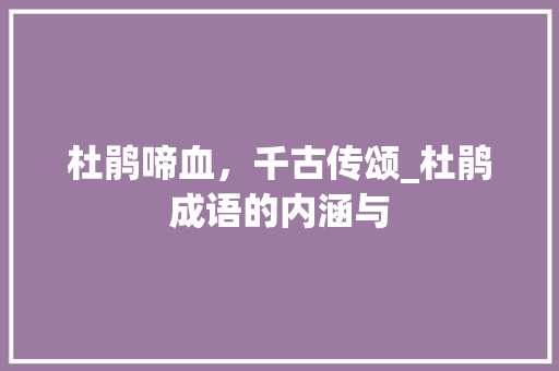 杜鹃啼血，千古传颂_杜鹃成语的内涵与