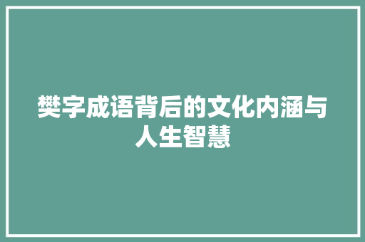 樊字成语背后的文化内涵与人生智慧