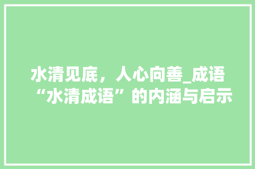 水清见底，人心向善_成语“水清成语”的内涵与启示