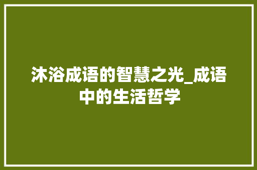 沐浴成语的智慧之光_成语中的生活哲学