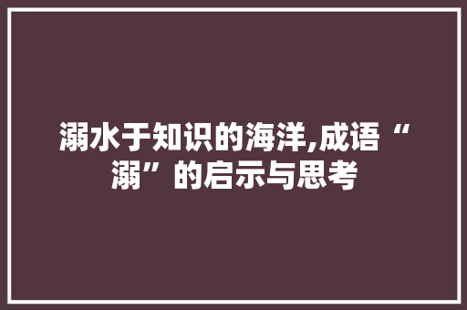 溺水于知识的海洋,成语“溺”的启示与思考