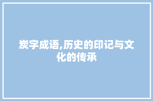 炭字成语,历史的印记与文化的传承 名人名言