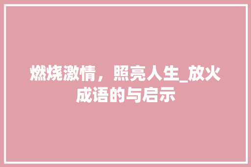 燃烧激情，照亮人生_放火成语的与启示