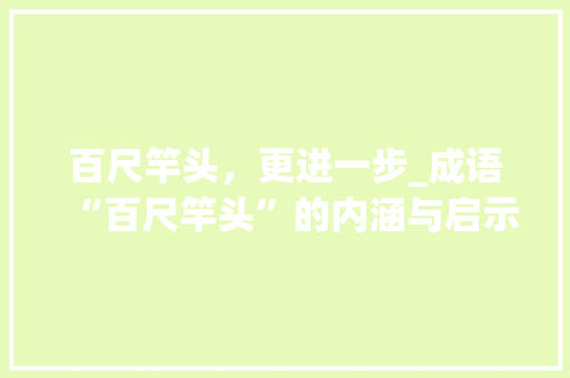 百尺竿头，更进一步_成语“百尺竿头”的内涵与启示