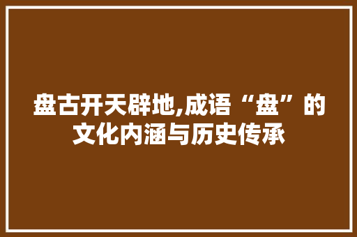 盘古开天辟地,成语“盘”的文化内涵与历史传承