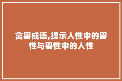 禽兽成语,提示人性中的兽性与兽性中的人性