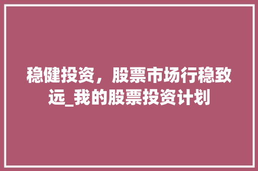稳健投资，股票市场行稳致远_我的股票投资计划