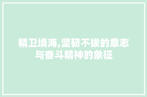 精卫填海,坚韧不拔的意志与奋斗精神的象征