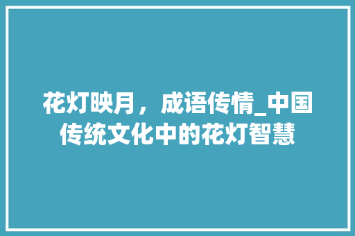 花灯映月，成语传情_中国传统文化中的花灯智慧